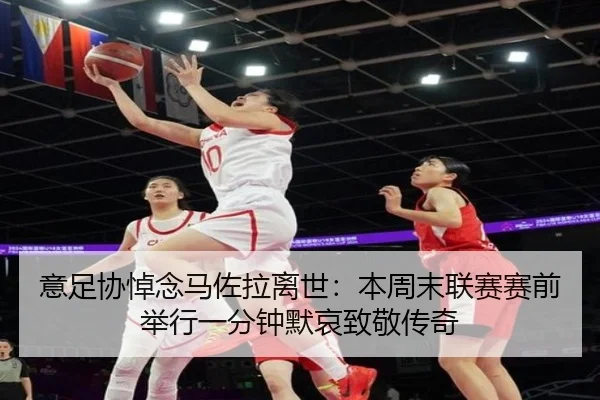 意足协悼念马佐拉离世：本周末联赛赛前举行一分钟默哀致敬传奇